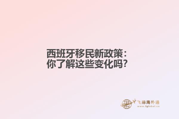 西班牙移民新政策：你了解这些变化吗？