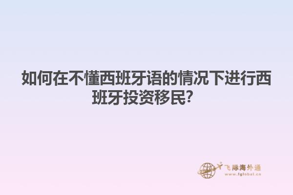 如何在不懂西班牙语的情况下进行西班牙投资移民？