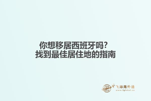 你想移居西班牙吗？找到最佳居住地的指南