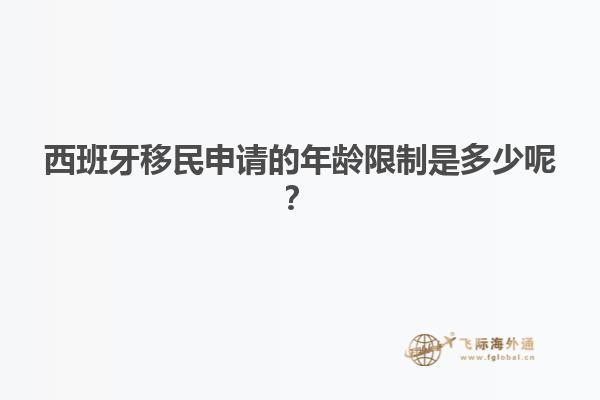 西班牙移民申请的年龄限制是多少呢？