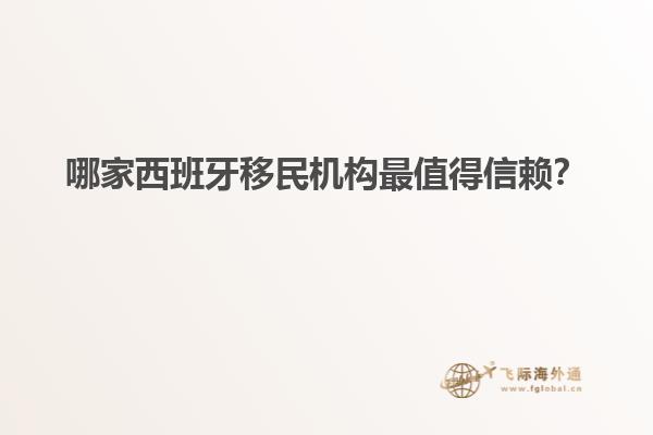 哪家西班牙移民机构最值得信赖？