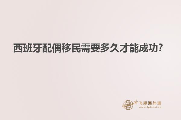 西班牙配偶移民需要多久才能成功？