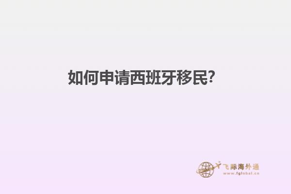 如何申请西班牙移民？