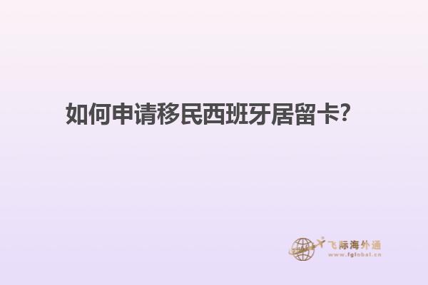 如何申请移民西班牙居留卡？