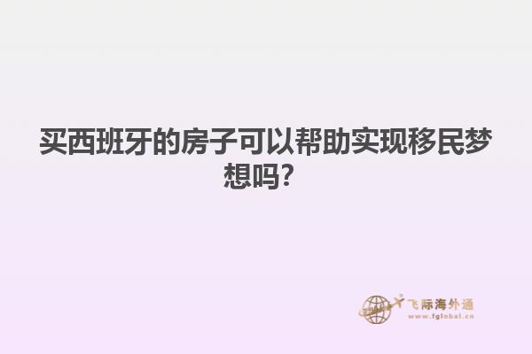 买西班牙的房子可以帮助实现移民梦想吗？
