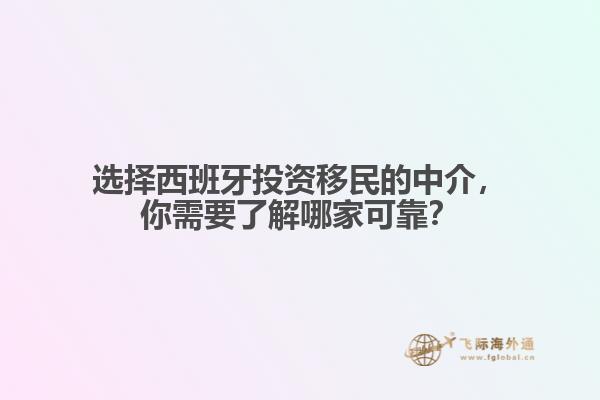 选择西班牙投资移民的中介，你需要了解哪家可靠？