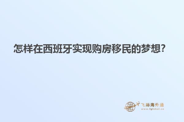 怎样在西班牙实现购房移民的梦想？