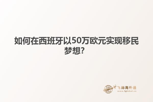 如何在西班牙以50万欧元实现移民梦想？