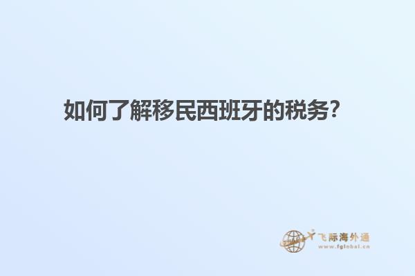 如何了解移民西班牙的税务？