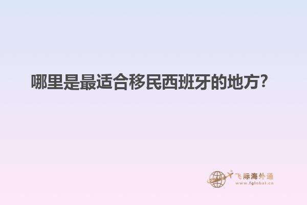 哪里是最适合移民西班牙的地方？