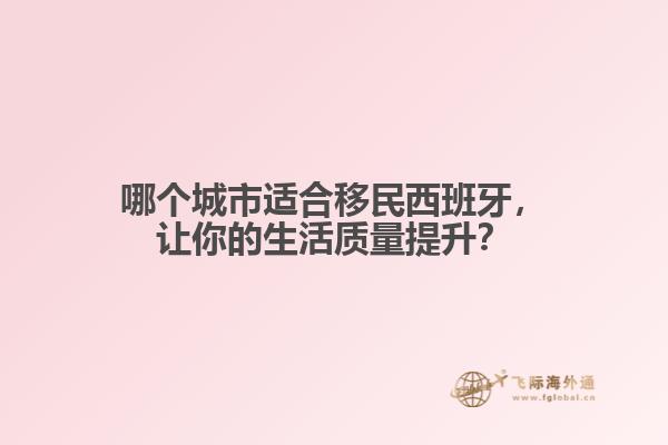 哪个城市适合移民西班牙，让你的生活质量提升？