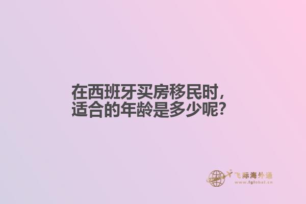 在西班牙买房移民时，适合的年龄是多少呢？