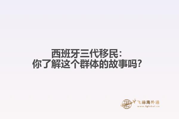 西班牙三代移民：你了解这个群体的故事吗？