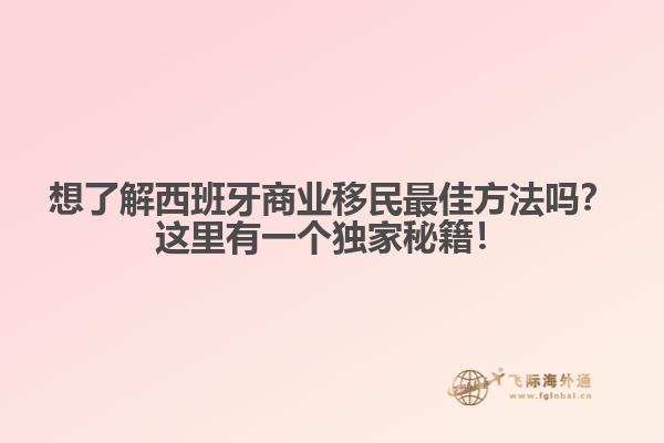 想了解西班牙商业移民最佳方法吗？这里有一个独家秘籍！