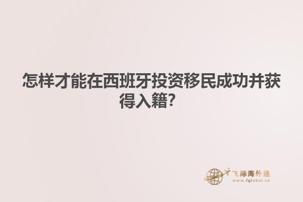 怎样才能在西班牙投资移民成功并获得入籍？