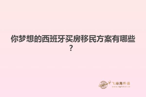 你梦想的西班牙买房移民方案有哪些？