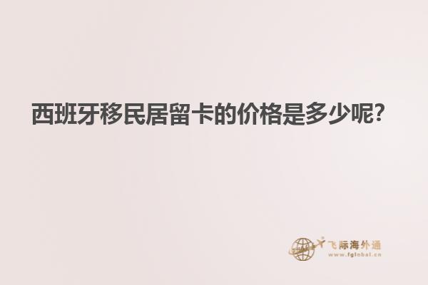 西班牙移民居留卡的价格是多少呢？