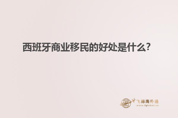 西班牙商业移民的好处是什么？