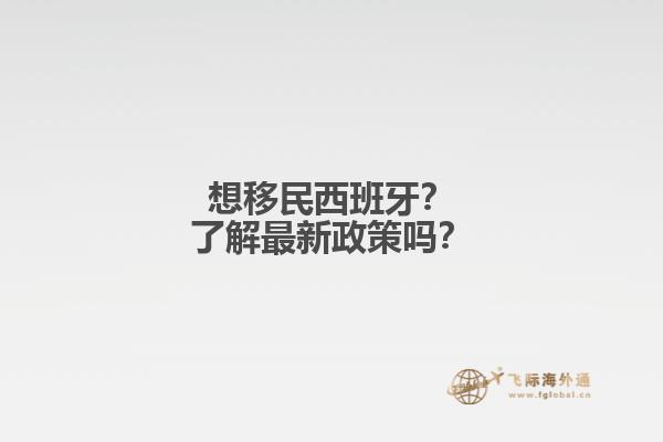 想移民西班牙？了解最新政策吗？