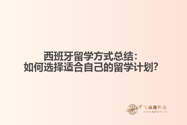 西班牙留学方式总结：如何选择适合自己的留学计划？