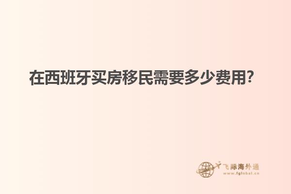 在西班牙买房移民需要多少费用？