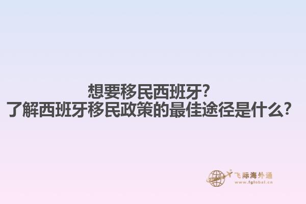 想要移民西班牙？了解西班牙移民政策的最佳途径是什么？