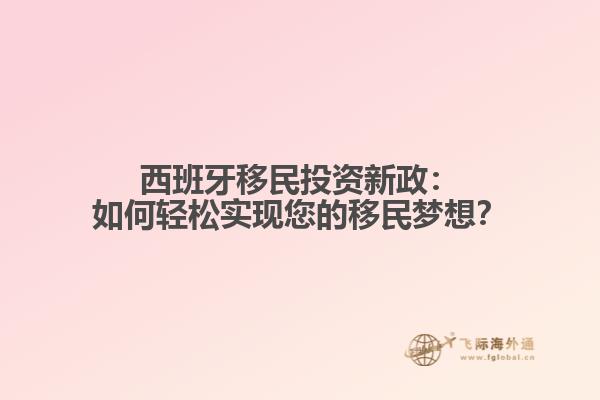 西班牙移民投资新政：如何轻松实现您的移民梦想？