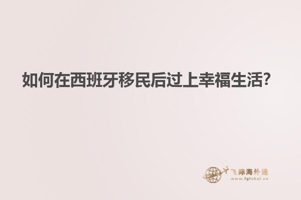 如何在西班牙移民后过上幸福生活？