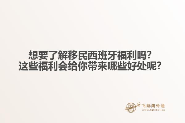 想要了解移民西班牙福利吗？这些福利会给你带来哪些好处呢？