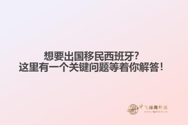 想要出国移民西班牙？这里有一个关键问题等着你解答！