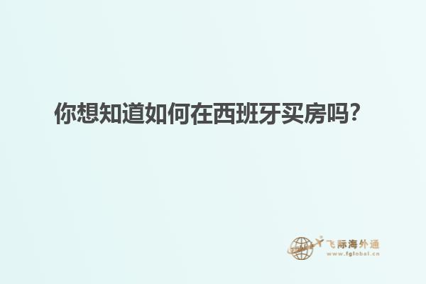 你想知道如何在西班牙买房吗？