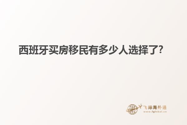 西班牙买房移民有多少人选择了？
