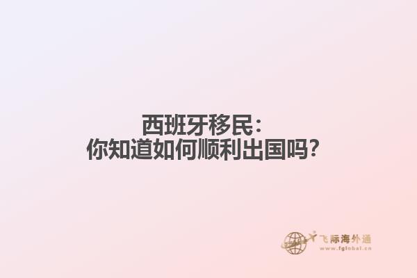 西班牙移民：你知道如何顺利出国吗？