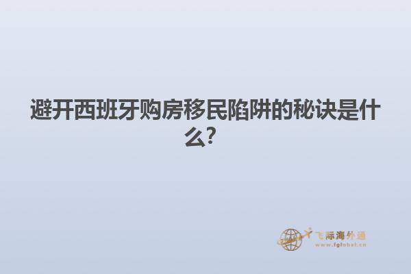 避开西班牙购房移民陷阱的秘诀是什么？