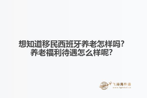 想知道移民西班牙养老怎样吗？养老福利待遇怎么样呢？
