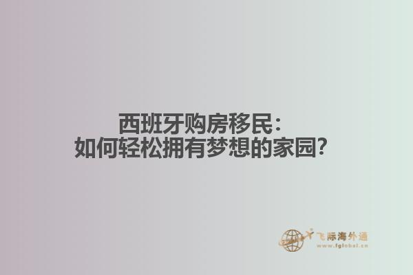 西班牙购房移民：如何轻松拥有梦想的家园？