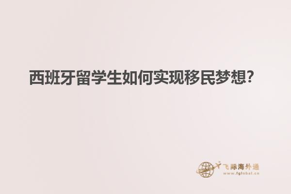西班牙留学生如何实现移民梦想？