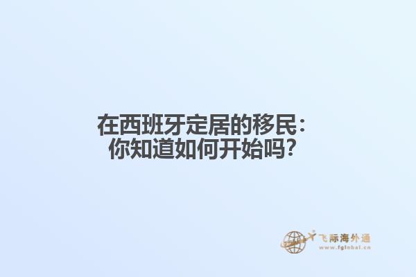 在西班牙定居的移民：你知道如何开始吗？