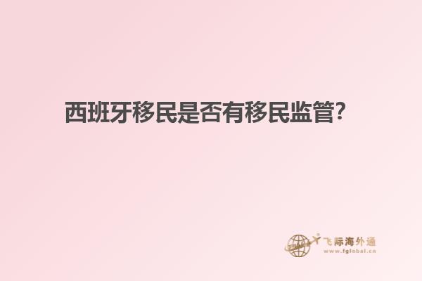 西班牙移民是否有移民监管？