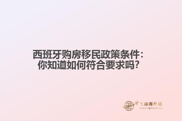 西班牙购房移民政策条件：你知道如何符合要求吗？