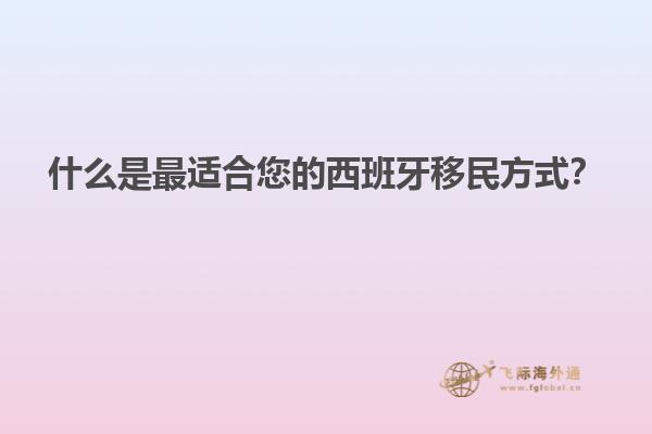 什么是最适合您的西班牙移民方式？