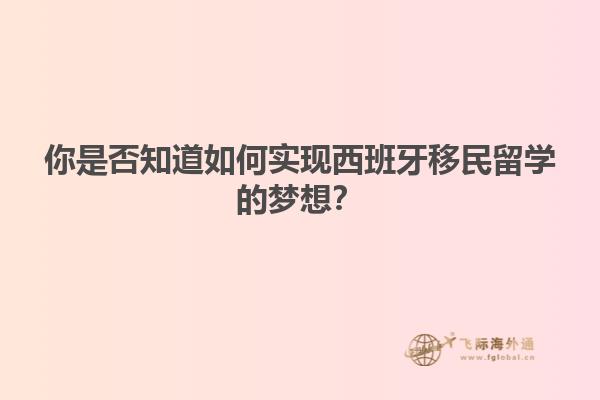 你是否知道如何实现西班牙移民留学的梦想？