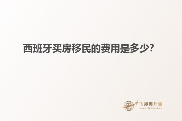 西班牙买房移民的费用是多少？