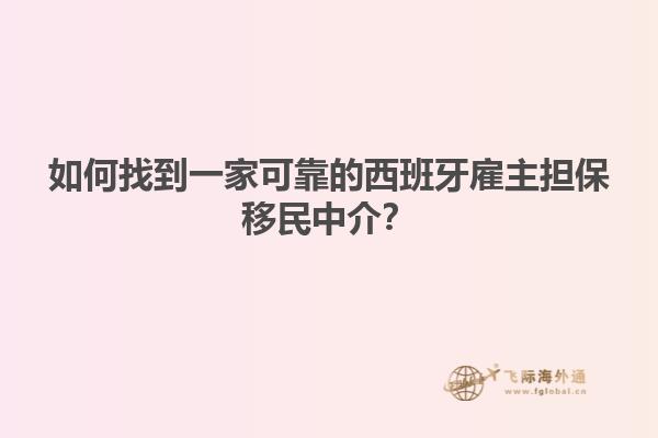 如何找到一家可靠的西班牙雇主担保移民中介？