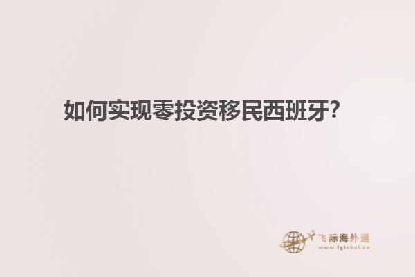如何实现零投资移民西班牙？
