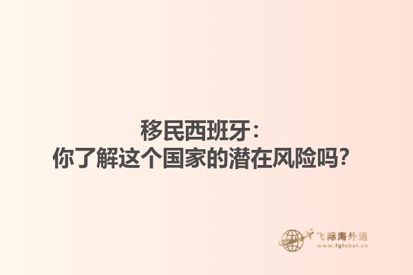 移民西班牙：你了解这个国家的潜在风险吗？
