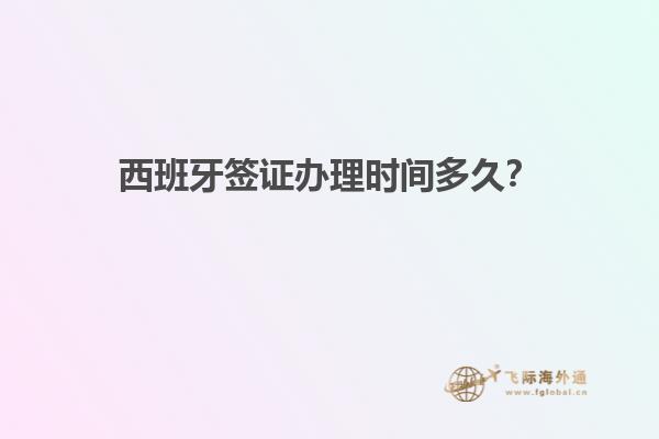 西班牙签证办理时间多久？