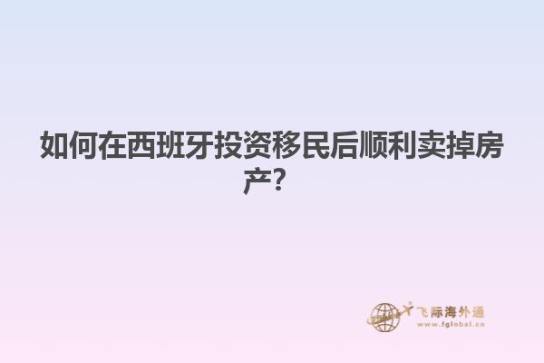 如何在西班牙投资移民后顺利卖掉房产？