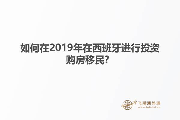 如何在2019年在西班牙进行投资购房移民？