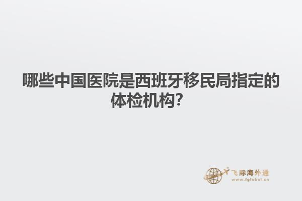 哪些中国医院是西班牙移民局指定的体检机构？